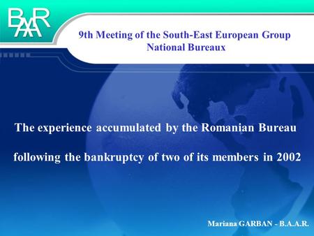 Mariana GARBAN - B.A.A.R. 9th Meeting of the South-East European Group National Bureaux The experience accumulated by the Romanian Bureau following the.