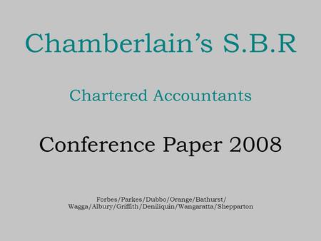 Chamberlain’s S.B.R Chartered Accountants Conference Paper 2008 Forbes/Parkes/Dubbo/Orange/Bathurst/ Wagga/Albury/Griffith/Deniliquin/Wangaratta/Shepparton.