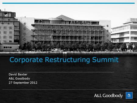 Corporate Restructuring Summit David Baxter A&L Goodbody 27 September 2012.