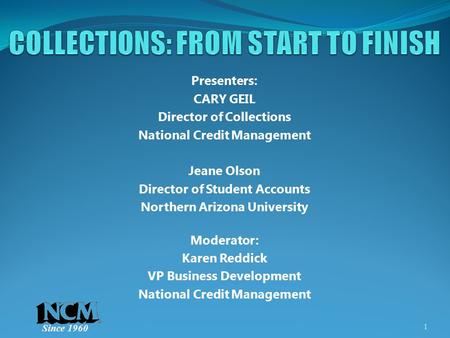 Since 1960 Presenters: CARY GEIL Director of Collections National Credit Management Jeane Olson Director of Student Accounts Northern Arizona University.