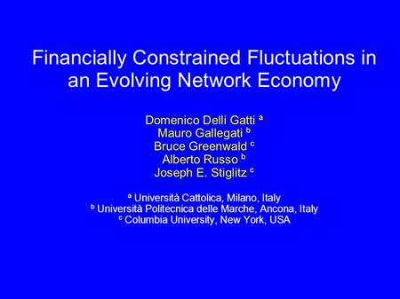 Financially Constrained Fluctuations in an Evolving Network Economy Domenico Delli Gatti a Mauro Gallegati b Bruce Greenwald c Alberto Russo b Joseph E.