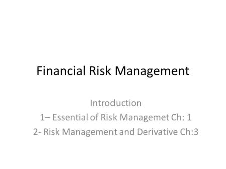 Financial Risk Management Introduction 1– Essential of Risk Managemet Ch: 1 2- Risk Management and Derivative Ch:3.