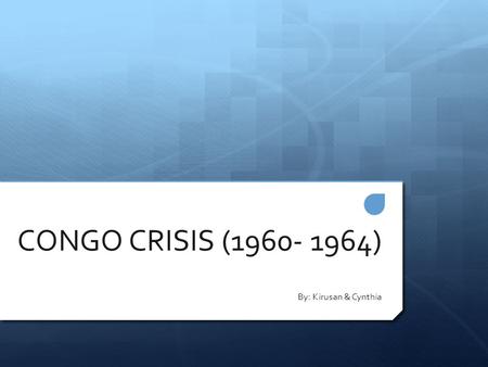 CONGO CRISIS (1960- 1964) By: Kirusan & Cynthia. HISTORY OF CONGO  Had been a colony of Belgian since 1908 – 1960  Was previously known as “Congo Free.