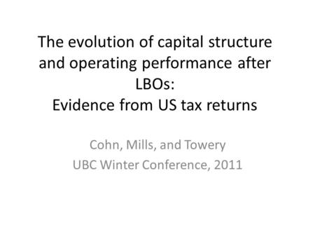 The evolution of capital structure and operating performance after LBOs: Evidence from US tax returns Cohn, Mills, and Towery UBC Winter Conference, 2011.