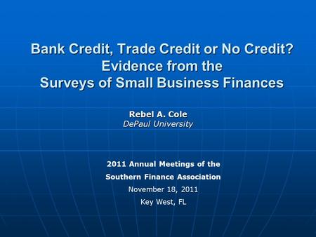 Bank Credit, Trade Credit or No Credit? Evidence from the Surveys of Small Business Finances Rebel A. Cole DePaul University 2011 Annual Meetings of the.