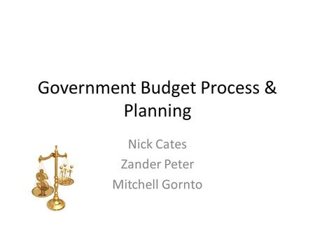 Government Budget Process & Planning Nick Cates Zander Peter Mitchell Gornto.