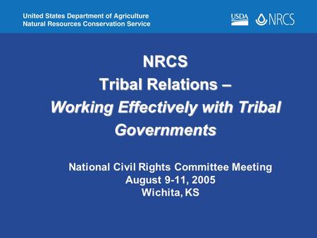 NRCS Tribal Relations – Working Effectively with Tribal Governments National Civil Rights Committee Meeting August 9-11, 2005 Wichita, KS.