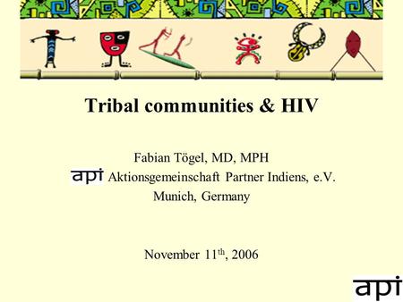 Tribal communities & HIV Fabian Tögel, MD, MPH Aktionsgemeinschaft Partner Indiens, e.V. Munich, Germany November 11 th, 2006.