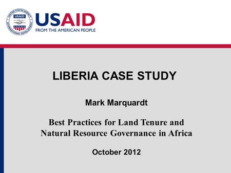 LIBERIA CASE STUDY Mark Marquardt Best Practices for Land Tenure and Natural Resource Governance in Africa October 2012.