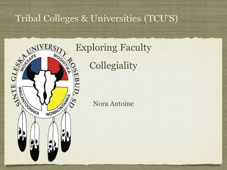 Tribal Colleges & Universities (TCU ’ S) Exploring Faculty Collegiality Exploring Faculty Collegiality Nora Antoine.