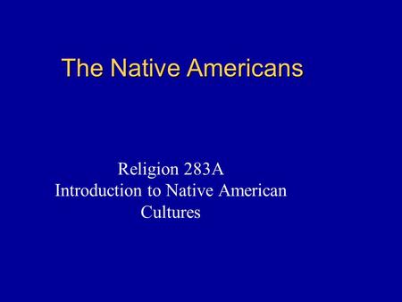 The Native Americans Religion 283A Introduction to Native American Cultures.