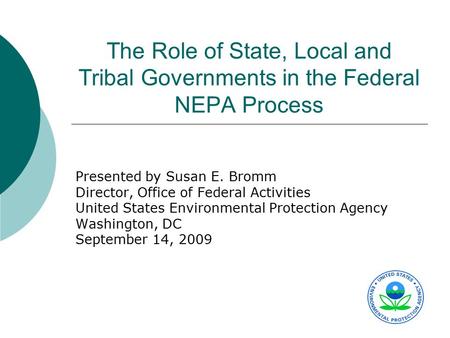 The Role of State, Local and Tribal Governments in the Federal NEPA Process Presented by Susan E. Bromm Director, Office of Federal Activities United States.