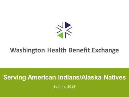 Washington Health Benefit Exchange Serving American Indians/Alaska Natives Summer 2013.