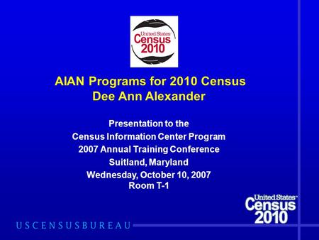 AIAN Programs for 2010 Census Dee Ann Alexander Presentation to the Census Information Center Program 2007 Annual Training Conference Suitland, Maryland.