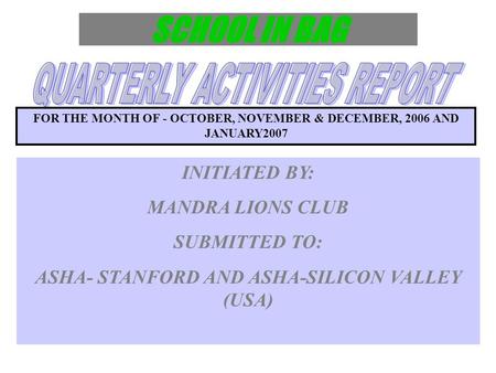 FOR THE MONTH OF - OCTOBER, NOVEMBER & DECEMBER, 2006 AND JANUARY2007 INITIATED BY: MANDRA LIONS CLUB SUBMITTED TO: ASHA- STANFORD AND ASHA-SILICON VALLEY.
