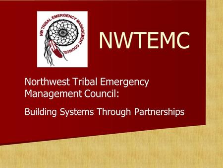 NWTEMC Northwest Tribal Emergency Management Council: Building Systems Through Partnerships.