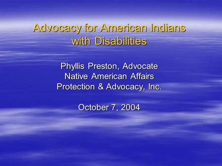 Advocacy for American Indians with Disabilities Phyllis Preston, Advocate Native American Affairs Protection & Advocacy, Inc. October 7, 2004.