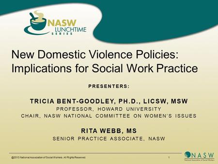 @2013 National Association of Social Workers. All Rights Reserved. 1 New Domestic Violence Policies: Implications for Social Work Practice PRESENTERS: