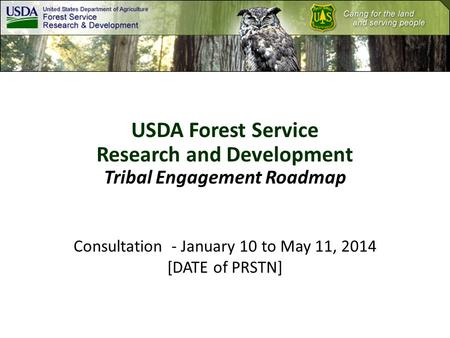 USDA Forest Service Research and Development Tribal Engagement Roadmap Consultation - January 10 to May 11, 2014 [DATE of PRSTN]