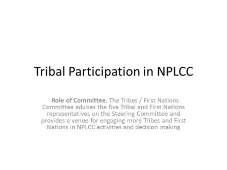 Tribal Participation in NPLCC Role of Committee. The Tribes / First Nations Committee advises the five Tribal and First Nations representatives on the.