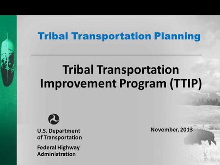 Tribal Transportation Improvement Program (TTIP) Tribal Transportation Planning U.S. Department of Transportation Federal Highway Administration November,