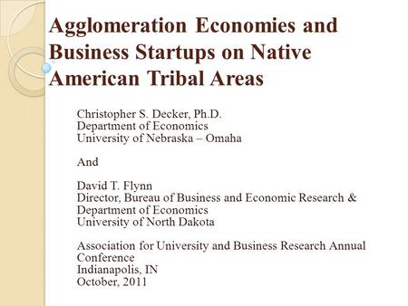 Agglomeration Economies and Business Startups on Native American Tribal Areas Christopher S. Decker, Ph.D. Department of Economics University of Nebraska.