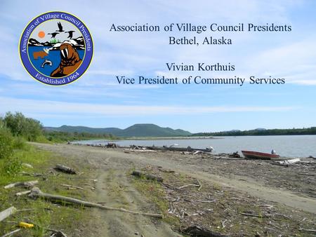 Association of Village Council Presidents Bethel, Alaska Vivian Korthuis Vice President of Community Services.