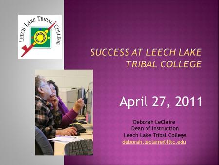 April 27, 2011 Deborah LeClaire Dean of Instruction Leech Lake Tribal College