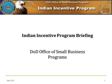 May, 20121 Indian Incentive Program Briefing DoD Office of Small Business Programs.