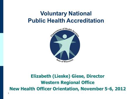Voluntary National Public Health Accreditation 1 Elizabeth (Lieske) Giese, Director Western Regional Office New Health Officer Orientation, November 5-6,