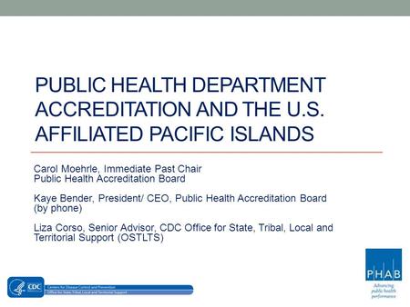 PUBLIC HEALTH DEPARTMENT ACCREDITATION AND THE U.S. AFFILIATED PACIFIC ISLANDS Carol Moehrle, Immediate Past Chair Public Health Accreditation Board Kaye.