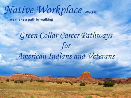 Native Workplace 501(c)(3) we make a path by walking Green Collar Career Pathways for American Indians and Veterans.