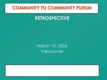 Moving From Dialogue To Partnership 10 Years of Relationship Building COMMUNITY TO COMMUNITY FORUM RETROSPECTIVE March 10, 2006 Vancouver.
