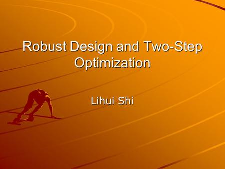 Robust Design and Two-Step Optimization Lihui Shi.