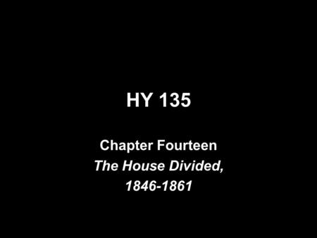 HY 135 Chapter Fourteen The House Divided, 1846-1861.