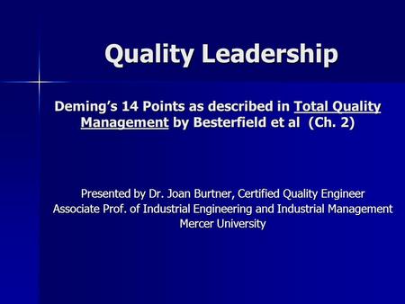 Quality Leadership Deming’s 14 Points as described in Total Quality Management by Besterfield et al (Ch. 2) Presented by Dr. Joan Burtner, Certified.