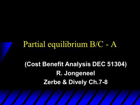 Partial equilibrium B/C - A (Cost Benefit Analysis DEC 51304) R. Jongeneel Zerbe & Dively Ch.7-8.