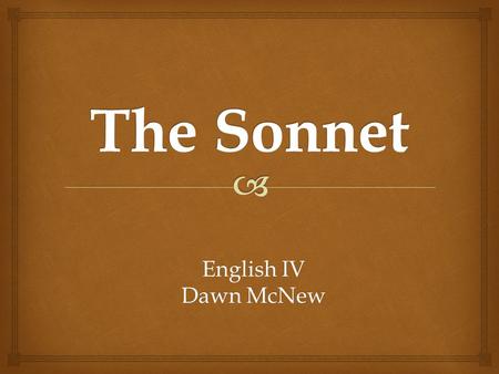 English IV Dawn McNew.   A sonnet is a fourteen-line poem in iambic pentameter with a carefully patterned rhyme scheme. Other strict, short poetic forms.