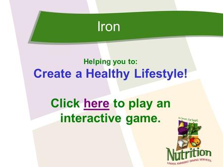 Iron Helping you to: Create a Healthy Lifestyle! Click here to play anhere interactive game.