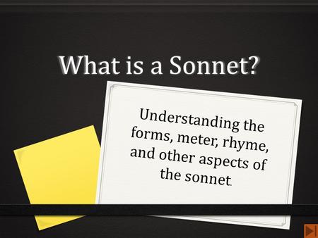 What is a Sonnet? Understanding the forms, meter, rhyme, and other aspects of the sonnet.