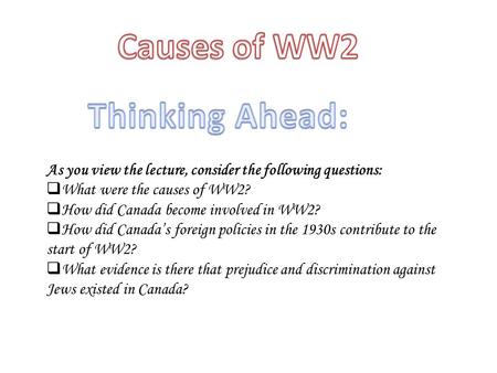As you view the lecture, consider the following questions:  What were the causes of WW2?  How did Canada become involved in WW2?  How did Canada’s foreign.