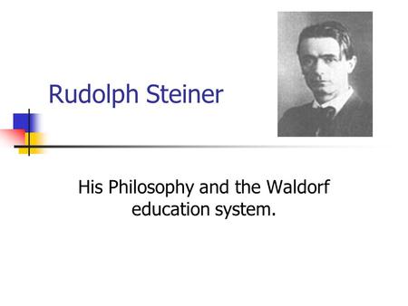 Rudolph Steiner His Philosophy and the Waldorf education system.