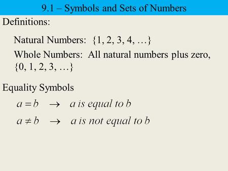 9.1 – Symbols and Sets of Numbers Definitions: Natural Numbers: {1, 2, 3, 4, …} Whole Numbers: All natural numbers plus zero, {0, 1, 2, 3, …} Equality.