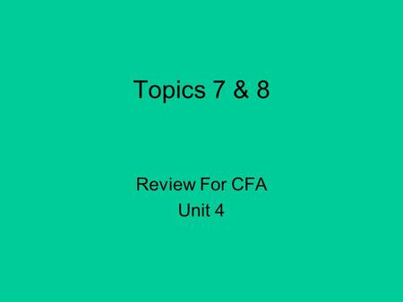 Topics 7 & 8 Review For CFA Unit 4.