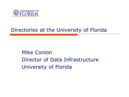 Directories at the University of Florida Mike Conlon Director of Data Infrastructure University of Florida.