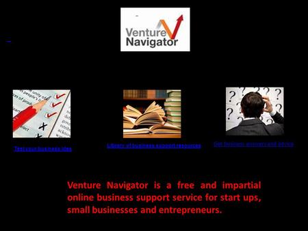 Test your business idea Library of business support resources Get business answers and advice resources Venture Navigator is a free and impartial online.