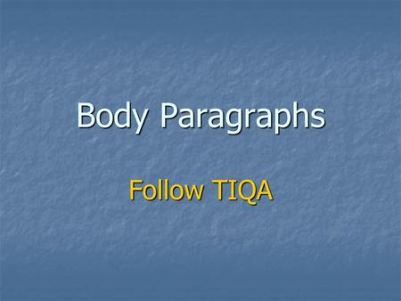 Body Paragraphs Follow TIQA Body Paragraphs Body Paragraphs should follow TIQA … Body Paragraphs should follow TIQA … Topic sentence Topic sentence Introduce.