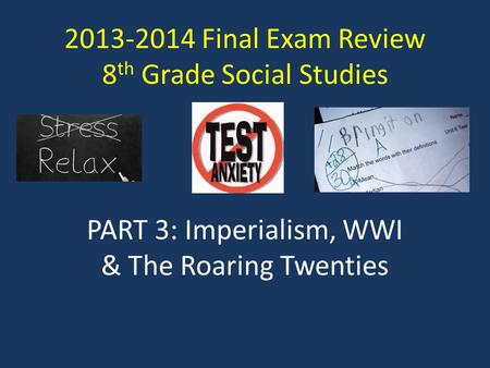 2013-2014 Final Exam Review 8 th Grade Social Studies PART 3: Imperialism, WWI & The Roaring Twenties.