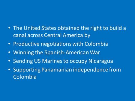 The United States obtained the right to build a canal across Central America by Productive negotiations with Colombia Winning the Spanish-American War.