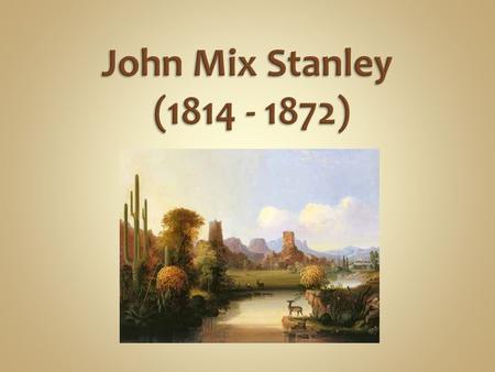 John Mix Stanley was an American painter of landscapes, portraits and Native American life. He is best known today for painting American Indian life in.